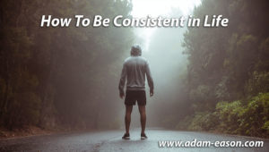 How to be consistent in life