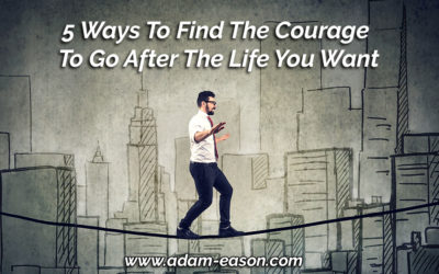 5 Ways To Find The Courage To Go After The Life You Want