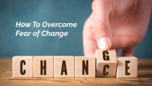 How to overcome the fear of change