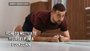 How to Motivate Yourself in a Lockdown