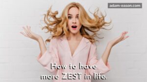 How to have more zest in live