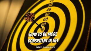How to Be More Consistent in Life