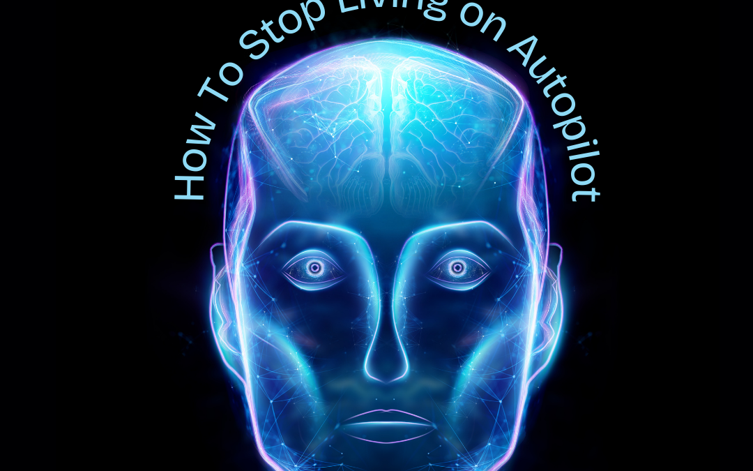 How to Stop Living on Autopilot
